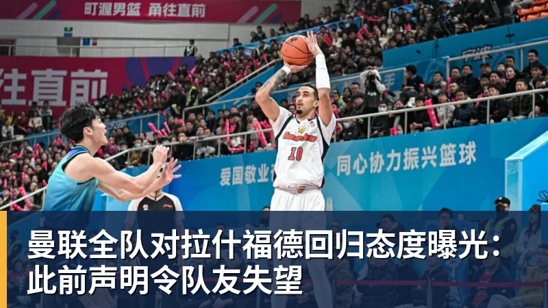 曼联全队对拉什福德回归态度曝光：此前声明令队友失望