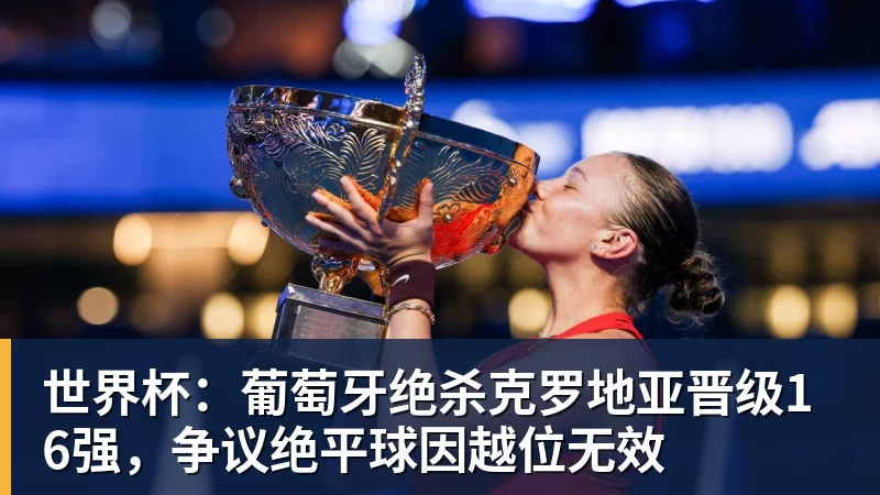 世界杯：葡萄牙绝杀克罗地亚晋级16强，争议绝平球因越位无效