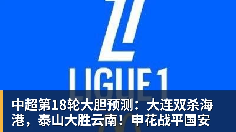 球盟会体育中超第18轮大胆预测：大连双杀海港，泰山大胜云南！申花战平国安