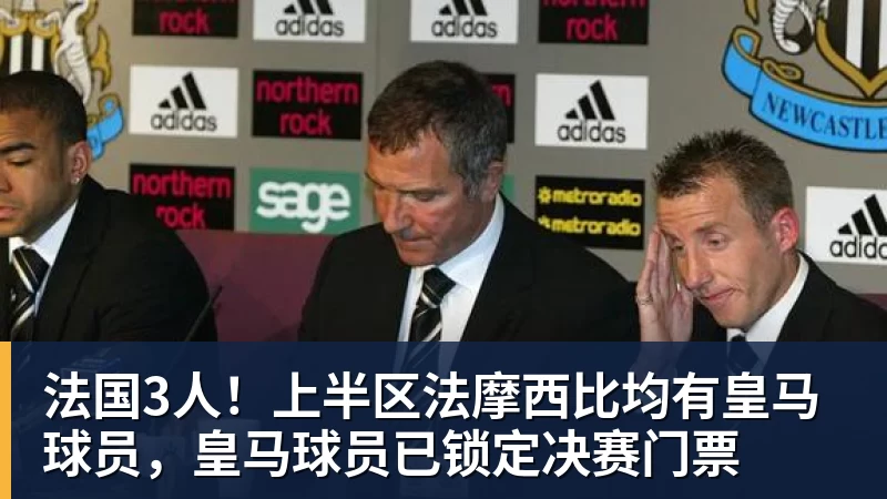 法国3人！上半区法摩西比均有皇马球员，皇马球员已锁定决赛门票
