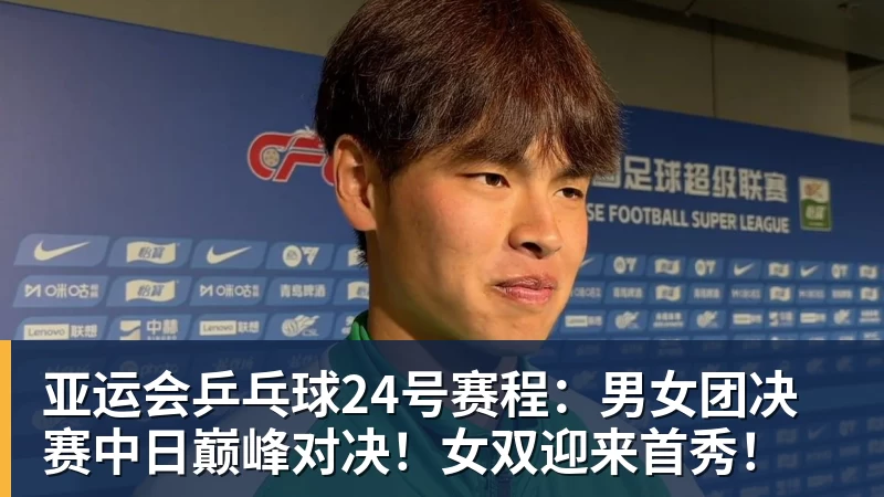 亚运会乒乓球24号赛程：男女团决赛中日巅峰对决！女双迎来首秀！